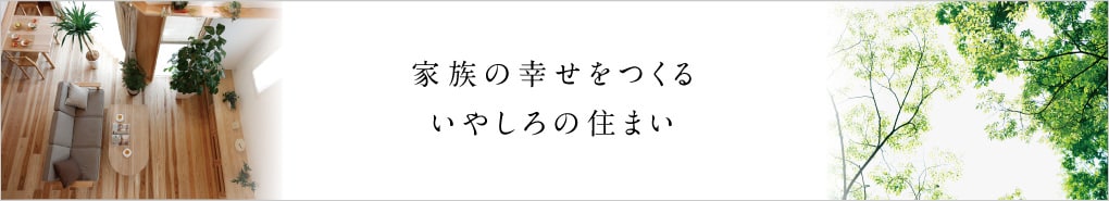 家族の幸せをつくるいやしろの住まい