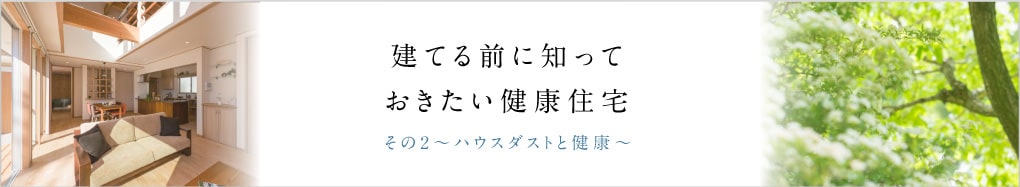 建てる前に知っておきたい健康住宅　その2～ハウスダストと健康～