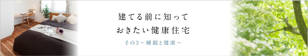 建てる前に知っておきたい健康住宅　その3～睡眠と健康～