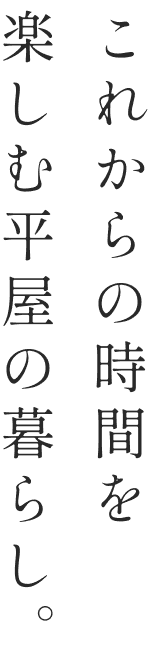 これからの時間を楽しむ平屋の暮らし。